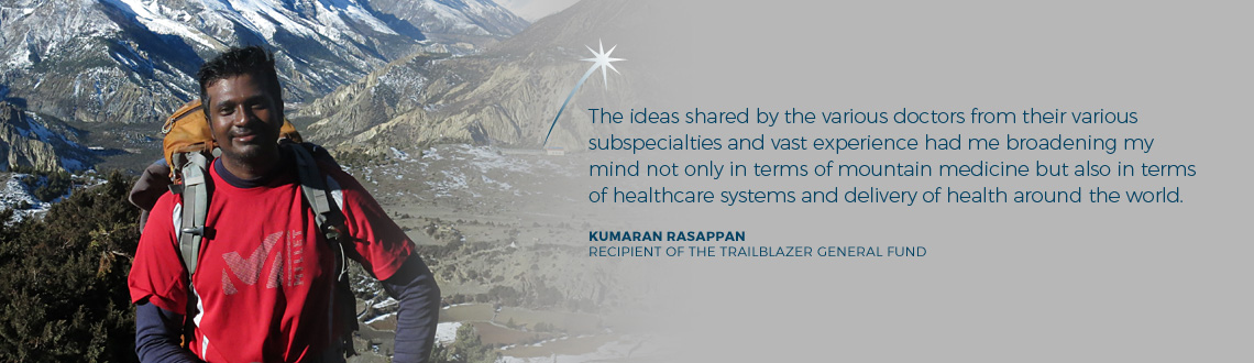 The ideas shared by the various doctors from their various subspecialties and vast experience had me broadening my mind not only in terms of mountain medicine but also in terms of healthcare systems and delivery of health around the world. - Dr Kumaran Rasappan, Senior Resident, Orthopaedic Surgery, Tan Tock Seng Hospital, recipient of The Trailblazer General Fund